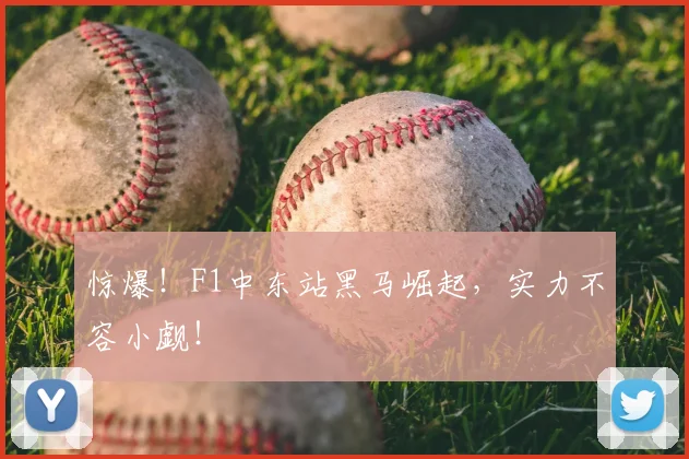 惊爆！F1中东站黑马崛起，实力不容小觑！