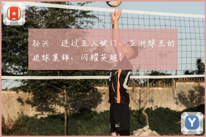 孙兴慜连过五人破门，亚洲球王的进球集锦，闪耀英超！