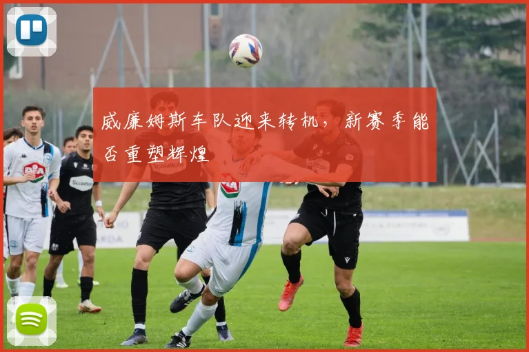 威廉姆斯车队迎来转机，新赛季能否重塑辉煌