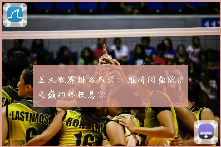 五大联赛排名风云：谁将问鼎欧洲之巅的终极悬念