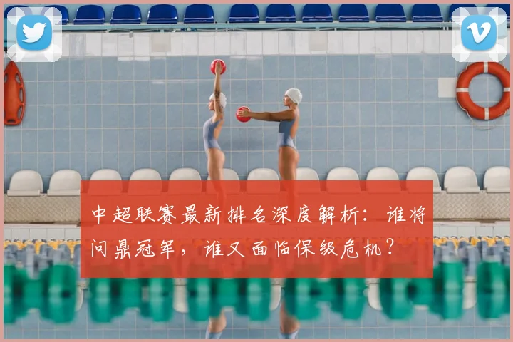 中超联赛最新排名深度解析:谁将问鼎冠军,谁又面临保级危机?