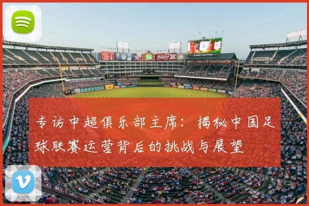 专访中超俱乐部主席：揭秘中国足球联赛运营背后的挑战与展望