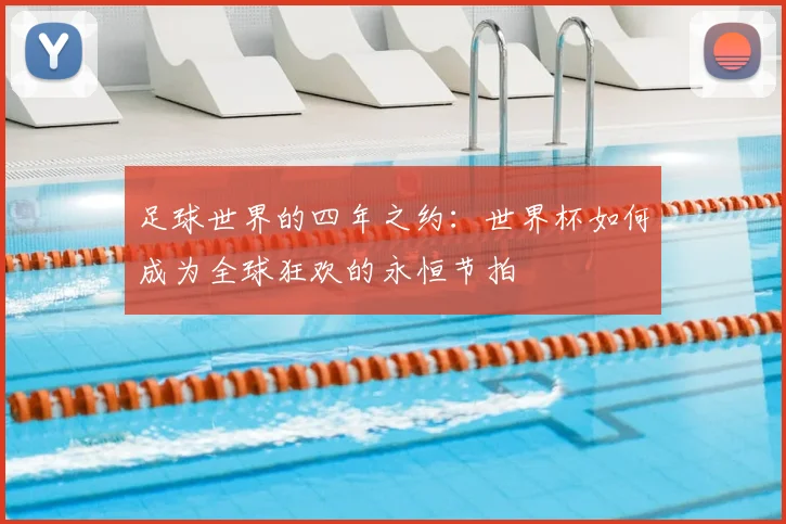 足球世界的四年之约：世界杯如何成为全球狂欢的永恒节拍