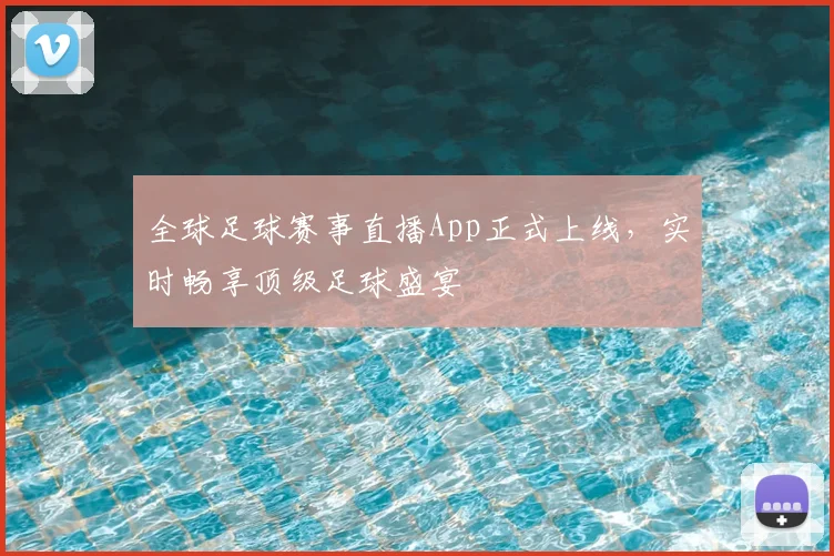 全球足球赛事直播App正式上线，实时畅享顶级足球盛宴