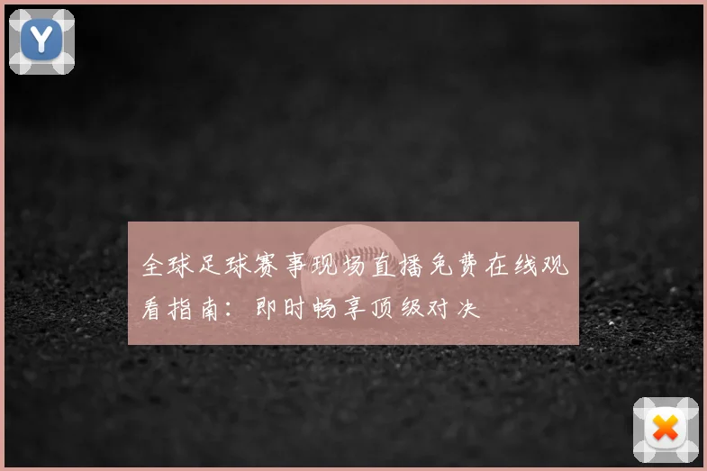 全球足球赛事现场直播免费在线观看指南：即时畅享顶级对决