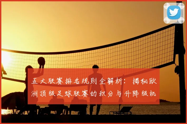 五大联赛排名规则全解析：揭秘欧洲顶级足球联赛的积分与升降级机制